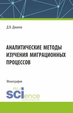 Аналитические методы изучения миграционных процессов. (Аспирантура  Специалитет). Монография. Дмитрий Дианов