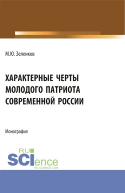 Характерные черты молодого патриота современной России. (Аспирантура, Бакалавриат, Магистратура). Монография., Михаил Зеленков