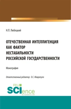 Отечественная интеллигенция как фактор нестабильности российской государственности. (Магистратура). Монография. Николай Любецкий