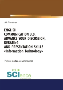 English communication 3.0. Advance your discussion  debating and presentation skills. Information Technology. (Бакалавриат  Магистратура). Учебное пособие. Антонина Глоткина