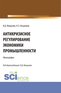 Антикризисное регулирование экономики промышленности. (Аспирантура, Бакалавриат, Магистратура). Монография., Иван Мацкуляк