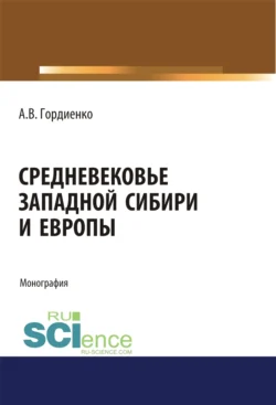 Средневековье Западной Сибири и Европы. (Аспирантура). (Бакалавриат). (Магистратура). Монография, Алексей Гордиенко