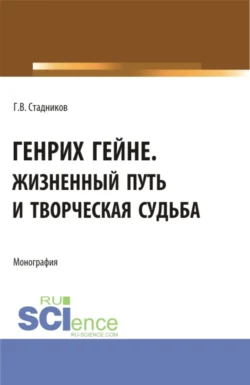 Генрих Гейне. Жизненный путь и творческая судьба. (Бакалавриат  Магистратура). Монография. Геннадий Стадников