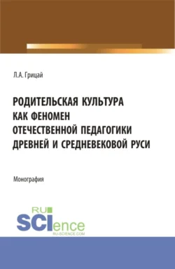 Родительская культура как феномен отечественной педагогики Древней и Средневековой Руси. (Бакалавриат  Магистратура). Монография. Людмила Грицай