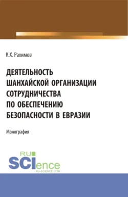 Деятельность Шанхайской организации сотрудничества по обеспечению безопасности в Евразии. (Аспирантура  Бакалавриат  Магистратура  Специалитет). Монография. Комрон Рахимов