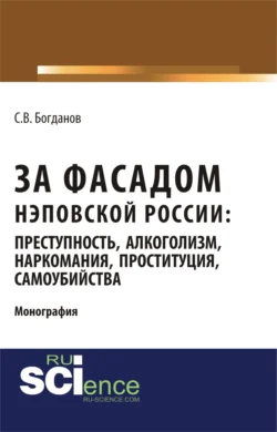 За фасадом нэповской России: преступность  алкоголизм  наркомания  проституция  самоубийства. (Аспирантура  Бакалавриат  Магистратура). Монография. Сергей Богданов