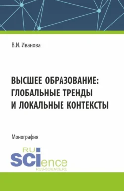 Высшее образование: глобальные тренды и локальные контексты. (Аспирантура, Бакалавриат, Магистратура). Монография., Валерия Иванова