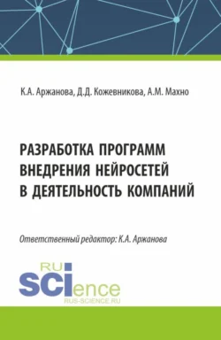 Разработка программ внедрения нейросетей в деятельность компаний. (Бакалавриат, Магистратура). Монография., Кристина Аржанова