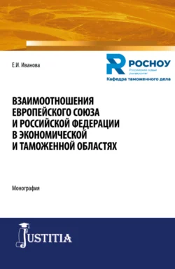 Взаимоотношения Европейского союза и Российской Федерации в экономической и таможенной областях. (Бакалавриат  Магистратура  Специалитет). Монография. Екатерина Иванова