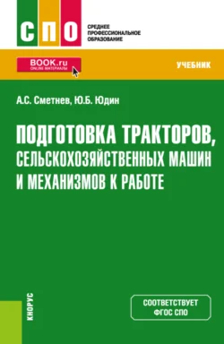 Подготовка тракторов  сельскохозяйственных машин и механизмов к работе. (СПО). Учебник. Андрей Сметнев и Юрий Юдин