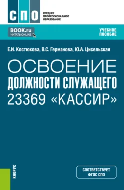 Освоение должности служащего 23369 Кассир . (СПО). Учебное пособие. Елена Костюкова и Юлия Цисельская