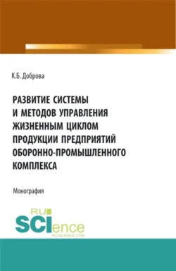 Развитие системы и методов управления жизненным циклом продукции предприятий оборонно-промышленного комплекса. (Аспирантура, Бакалавриат, Магистратура). Монография., Катрина Доброва