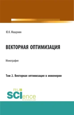 Векторная оптимизация. Том 2. Векторная оптимизация в инженерии. (Бакалавриат  Магистратура  Специалитет). Монография. Юрий Машунин