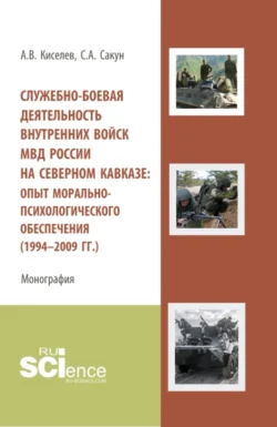 Служебно-боевая деятельность внутренних войск МВД России на Северном Кавказе: опыт морально-психологического обеспечения (1994-2009 гг.). (Аспирантура, Бакалавриат, Специалитет). Монография., Сергей Сакун