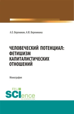 Человеческий потенциал: фетишизм капиталистических отношений. (Аспирантура, Бакалавриат, Магистратура). Монография., Алексей Вереникин