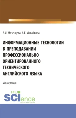 Информационные технологии в преподавании профессионально ориентированного технического английского языка. (Аспирантура, Бакалавриат, Магистратура). Монография., Анна Мезенцева