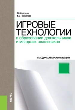 Игровые технологии в образовании дошкольников и младших школьников. Методическое пособие. (Бакалавриат  Специалитет). Методическое пособие. Фазиля Гайнуллова и Ирина Сергеева