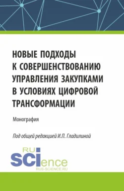 Новые подходы к совершенствованию управления закупками в условиях цифровой трансформации. (Аспирантура, Бакалавриат, Магистратура). Монография., Ирина Гладилина