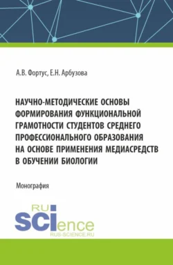 Научно-методические основы формирования функциональной грамотности студентов среднего профессионального образования на основе применения медиасредств в обучении биологии. (Аспирантура, Бакалавриат, Магистратура). Монография., Елена Арбузова