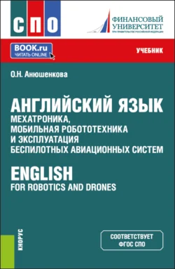 Английский язык: мехатроника  мобильная робототехника и эксплуатация беспилотных авиационных систем English for Robotics and Drones. (СПО). Учебник. Ольга Анюшенкова