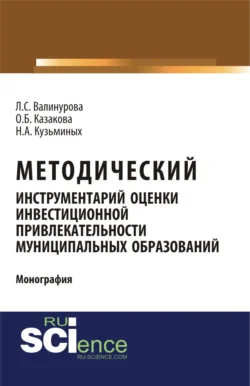 Методический инструментарий оценки инвестиционной привлекательности муниципальных образований. (Монография), Лилия Валинурова