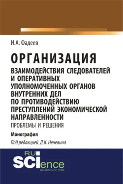 Организация взаимодействия следователей и оперативных уполномоченных органов внутренних дел по противодействию преступлений экономической направленности: проблемы и решения. (Адъюнктура, Аспирантура, Магистратура, Специалитет). Монография., Дмитрий Нечевин