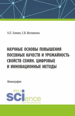 Научные основы повышения посевных качеств и урожайность свойств семян. Цифровые и инновационные методы. (Аспирантура, Бакалавриат, Магистратура). Монография., Александр Золкин