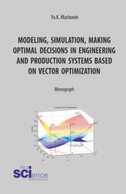 Modeling, simulation, making optimal decisions in engineering and production systems based on vector optimization. (Аспирантура, Магистратура). Монография., Юрий Машунин