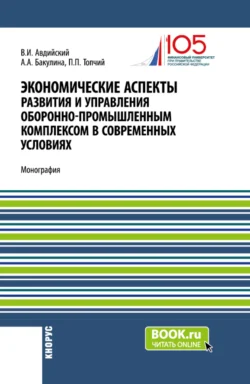 Экономические аспекты развития и управления оборонно-промышленным комплексом в современных условиях. (Бакалавриат  Магистратура  Специалитет). Монография. Анна Бакулина и Владимир Авдийский