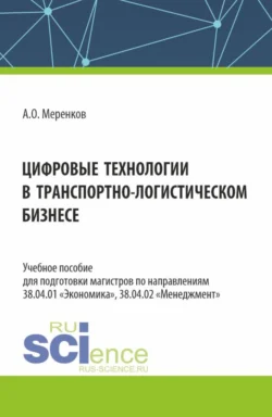 Цифровые технологии в транспортно-логистическом бизнесе. (Бакалавриат  Магистратура  Специалитет). Учебное пособие. Артем Меренков