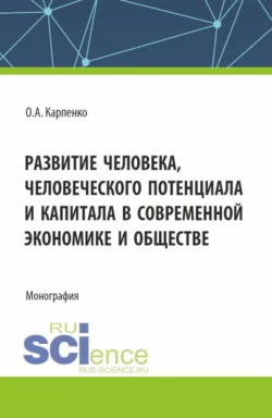 Развитие человека  человеческого потенциала и капитала в современной экономике и обществе. (Аспирантура). Монография. Ольга Карпенко