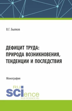 Дефицит труда: природа возникновения, тенденции и последствия. (Аспирантура, Бакалавриат, Магистратура). Монография., Владимир Былков