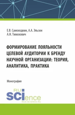 Формирование лояльности целевой аудитории к бренду научной организации: теория   аналитика  практика. (Аспирантура  Бакалавриат  Магистратура). Монография. Александра Тимохович и Евгений Самоходкин