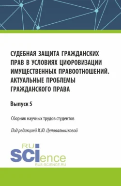 Судебная защита гражданских прав в условиях цифровизации имущественных правоотношений. Актуальные проблемы гражданского права. (Бакалавриат). Сборник статей. Ирина Целовальникова