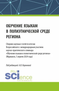 Обучение языкам в полиэтнической среде региона. Сборник научных статей по итогам Всероссийского с международным участием научно-практического семинара Обучение языкам в полиэтнической среде региона (Мурманск, 5 апреля 2024 года). (Аспирантура, Магистратура). Сборник статей., Анастасия Коренева