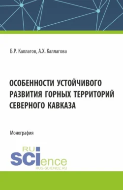 Особенности устойчивого развития горных территорий Северного Кавказа. (Аспирантура, Магистратура). Монография., Борис Каллагов