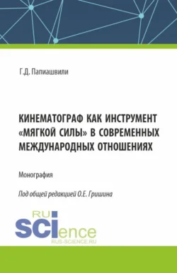 Кинематограф как инструмент мягкой силы в современных международных отношениях. (Аспирантура, Бакалавриат, Магистратура). Монография., Олег Гришин