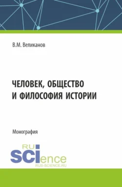 Человек, общество и философия истории. (Аспирантура, Бакалавриат, Магистратура). Монография., Виктор Великанов