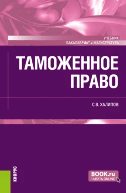 Таможенное право. (Бакалавриат, Магистратура). Учебник., Сергей Халипов