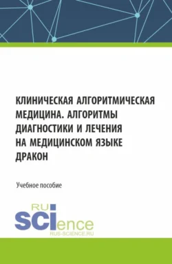 Клиническая алгоритмическая медицина. Алгоритмы диагностики и лечения на медицинском языке ДРАКОН. (Аспирантура, Специалитет). Учебное пособие., Наталья Шнайдер