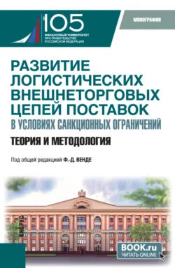 Развитие логистических внешнеторговых цепей поставок в условиях санкционных ограничений: теория и методология. (Бакалавриат  Магистратура). Монография. Дмитрий Тарасов и Олег Ларин