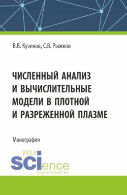 Численный анализ и вычислительные модели в плотной и разреженной плазме. (Аспирантура  Магистратура). Монография. Сергей Рыжков и Виктор Кузенов