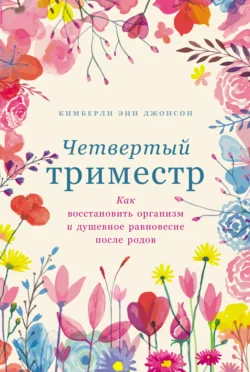 Четвертый триместр: Как восстановить организм и душевное равновесие после родов Кимберли Энн Джонсон