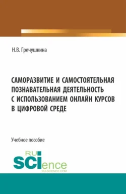 Саморазвитие и самостоятельная познавательная деятельность с использованием онлайн курсов в цифровой среде. (Аспирантура  Бакалавриат  Магистратура). Учебное пособие. Нина Гречушкина