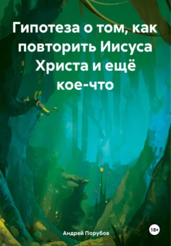 Гипотеза о том  как повторить Иисуса Христа и ещё кое-что Андрей Порубов