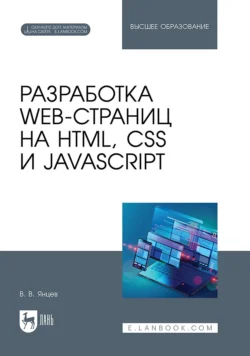 Разработка web-страниц на HTML, CSS и JavaScript. Учебное пособие для вузов, Валерий Янцев