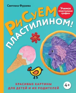 Рисуем пластилином! Красивые картины для детей и их родителей Светлана Фураева