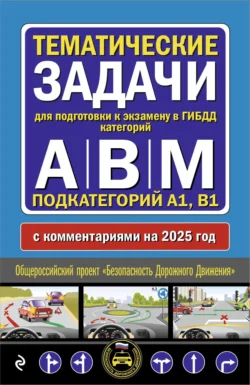 Тематические задачи для подготовки к экзамену в ГИБДД категорий А  В  М  подкатегорий А1  В1 с комментариями на 2025 год. 