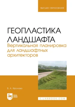 Геопластика ландшафта. Вертикальная планировка для ландшафтных архитекторов. Учебник для вузов, Вера Фролова