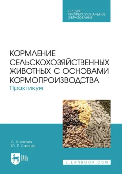 Кормление сельскохозяйственных животных с основами кормопроизводства. Практикум. Учебное пособие для СПО Савва Хохрин и Юрий Савенко